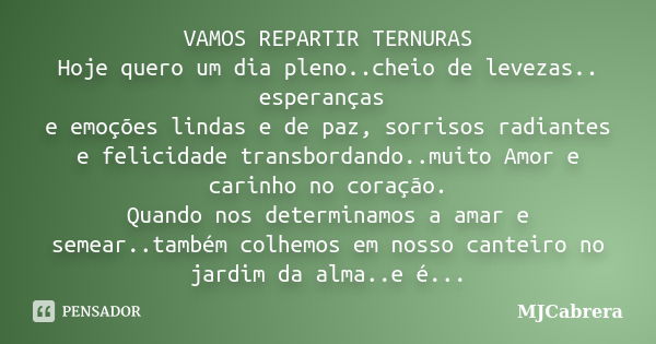 VAMOS REPARTIR TERNURAS Hoje quero um dia pleno..cheio de levezas.. esperanças e emoções lindas e de paz, sorrisos radiantes e felicidade transbordando..muito A... Frase de MJCabrera.