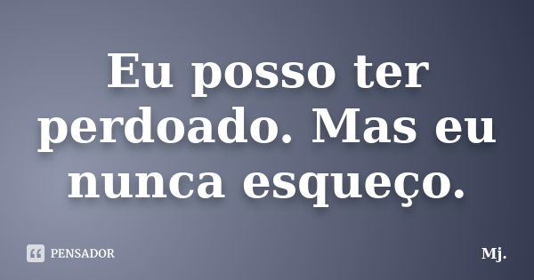 Eu posso ter perdoado. Mas eu nunca esqueço.... Frase de Mj..