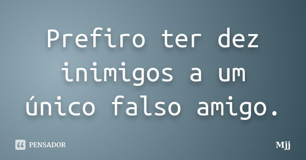 Prefiro ter dez inimigos a um único falso amigo.... Frase de Mjj.