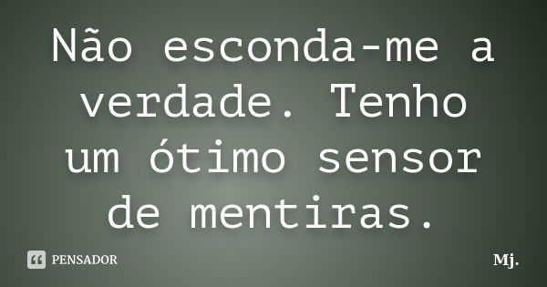 Não esconda-me a verdade. Tenho um ótimo sensor de mentiras.... Frase de Mj..