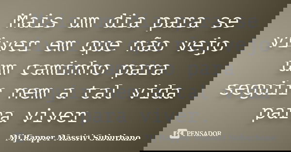 Mais um dia para se viver em que não vejo um caminho para seguir nem a tal vida para viver.... Frase de MJ Rapper Massivi Suburbano.