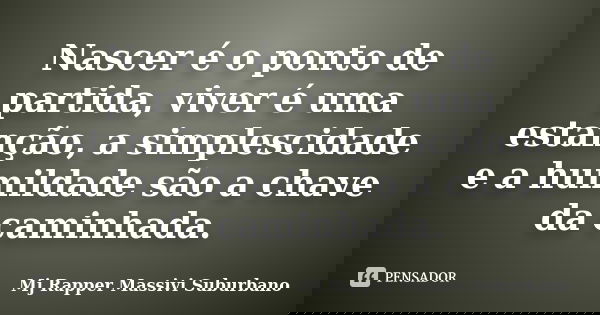 Nascer é o ponto de partida, viver é uma estanção, a simplescidade e a humildade são a chave da caminhada.... Frase de MJ Rapper Massivi Suburbano.