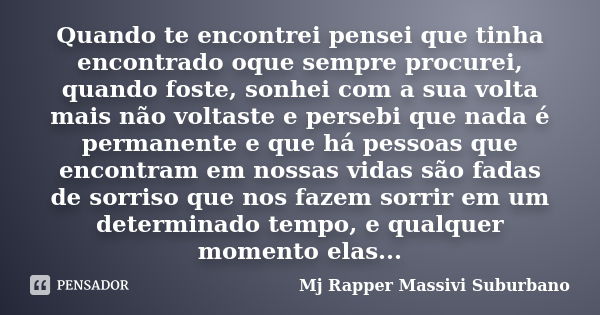 Quando te encontrei pensei que tinha encontrado oque sempre procurei, quando foste, sonhei com a sua volta mais não voltaste e persebi que nada é permanente e q... Frase de MJ Rapper Massivi Suburbano.