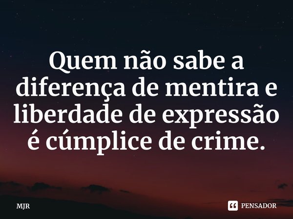 ⁠Quem não sabe a diferença de mentira e liberdade de expressão é cúmplice de crime.... Frase de MJR.