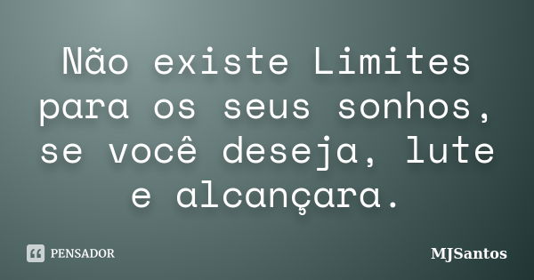 Não existe Limites para os seus sonhos, se você deseja, lute e alcançara.... Frase de MJSantos.