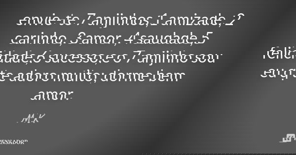 envie-te 7 anjinhos,1 amizade, 2 carinho, 3 amor, 4 saudade,5 felicidade,6 sucesso,e o 7 anjinho sou eu q te adoro muito; dorme bem amor.... Frase de mk.