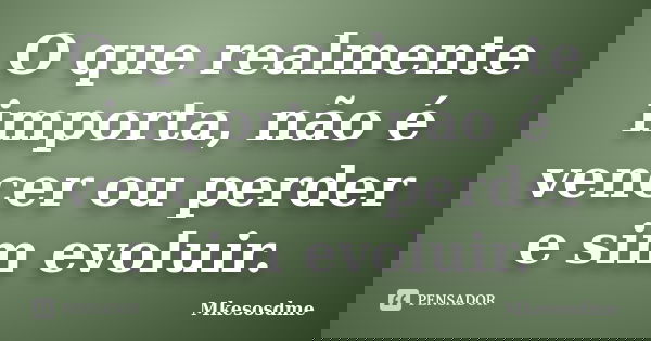 O que realmente importa, não é vencer ou perder e sim evoluir.... Frase de Mkesosdme.