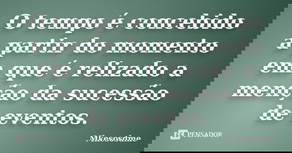 O tempo é concebido a partir do momento em que é relizado a menção da sucessão de eventos.... Frase de Mkesosdme.