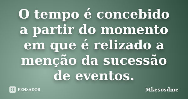 O tempo é concebido a partir do momento em que é relizado a menção da sucessão de eventos.... Frase de Mkesosdme.