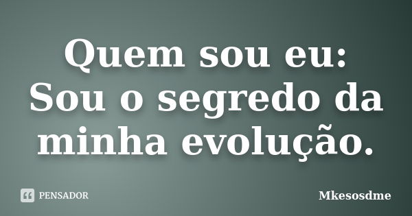 Quem sou eu: Sou o segredo da minha evolução.... Frase de Mkesosdme.