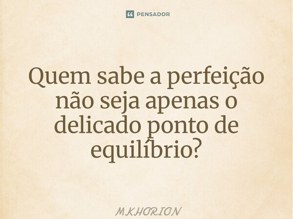 ⁠Quem sabe a perfeição não seja apenas o delicado ponto de equilíbrio?... Frase de MKHORION.