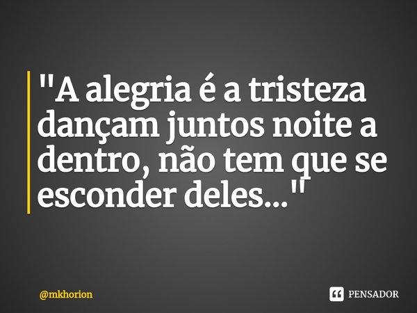 ⁠"A alegria é a tristeza dançam juntos noite a dentro, não tem que se esconder deles..."... Frase de mkhorion.