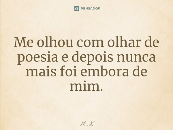 ⁠Me olhou com olhar de poesia e depois nunca mais foi embora de mim.... Frase de m.k.