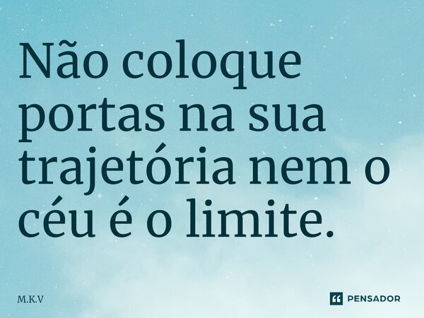 Não coloque portas na sua trajetória nem o céu é o limite.... Frase de M.k.v.