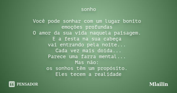 sonho Você pode sonhar com um lugar bonito emoções profundas O amor da sua vida naquela paisagem. E a festa na sua cabeça vai entrando pela noite... Cada vez ma... Frase de Mlailin.