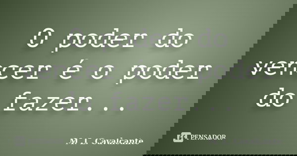 O poder do vencer é o poder do fazer...... Frase de M. L. Cavalcante.