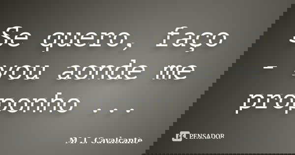 Se quero, faço - vou aonde me proponho ...... Frase de M. L. Cavalcante.