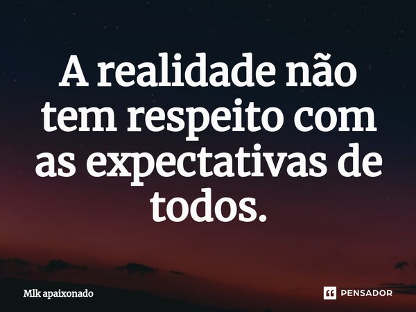 ⁠A realidade não tem respeito com as expectativas de todos.... Frase de mlk apaixonado.