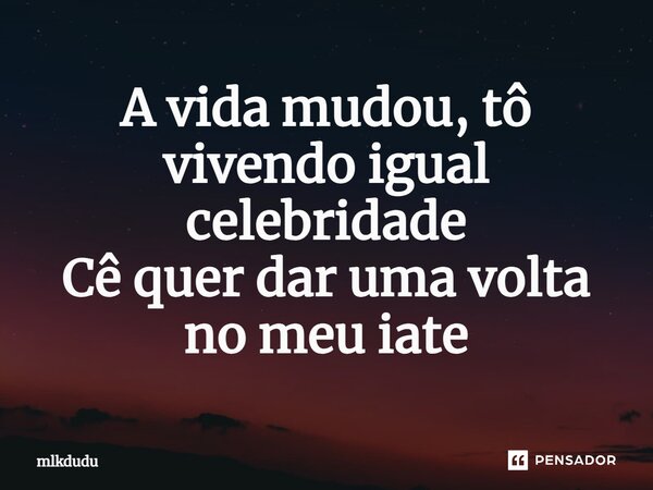 ⁠A vida mudou, tô vivendo igual celebridade Cê quer dar uma volta no meu iate... Frase de Mlkdudu.