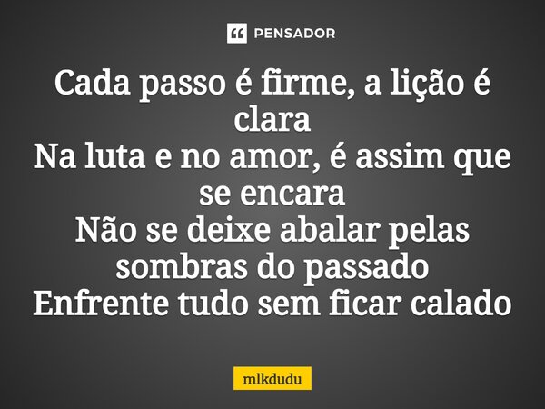 ⁠Cada passo é firme, a lição é clara Na luta e no amor, é assim que se encara Não se deixe abalar pelas sombras do passado Enfrente tudo sem ficar calado... Frase de Mlkdudu.