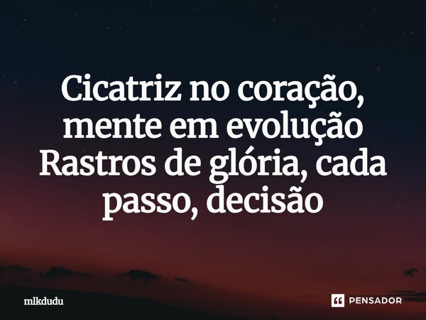 ⁠Cicatriz no coração, mente em evolução Rastros de glória, cada passo, decisão... Frase de Mlkdudu.
