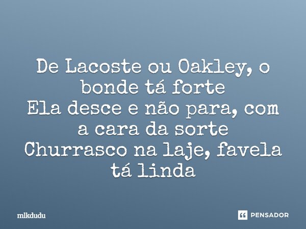 ⁠De Lacoste ou Oakley, o bonde tá forte Ela desce e não para, com a cara da sorte Churrasco na laje, favela tá linda... Frase de Mlkdudu.
