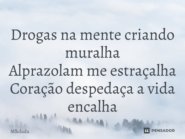 ⁠Drogas na mente criando muralha Alprazolam me estraçalha Coração despedaça a vida encalha... Frase de Mlkdudu.