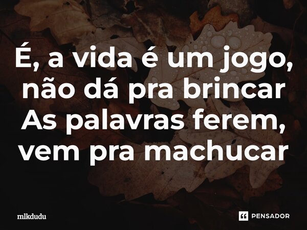⁠É, a vida é um jogo, não dá pra brincar As palavras ferem, vem pra machucar... Frase de Mlkdudu.