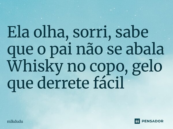⁠Ela olha, sorri, sabe que o pai não se abala Whisky no copo, gelo que derrete fácil... Frase de Mlkdudu.