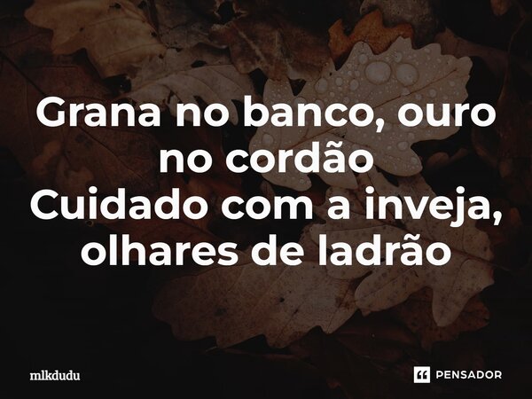 ⁠Grana no banco, ouro no cordão Cuidado com a inveja, olhares de ladrão... Frase de Mlkdudu.