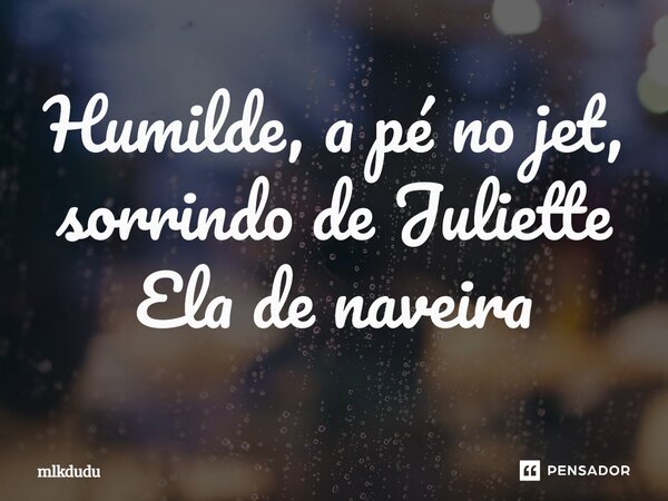 ⁠Humilde, a pé no jet, sorrindo de Juliette Ela de naveira... Frase de Mlkdudu.