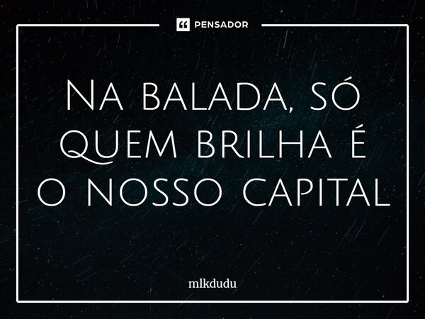 ⁠Na balada, só quem brilha é o nosso capital... Frase de Mlkdudu.
