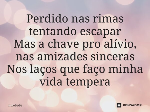 ⁠Perdido nas rimas tentando escapar Mas a chave pro alívio, nas amizades sinceras Nos laços que faço minha vida tempera... Frase de Mlkdudu.