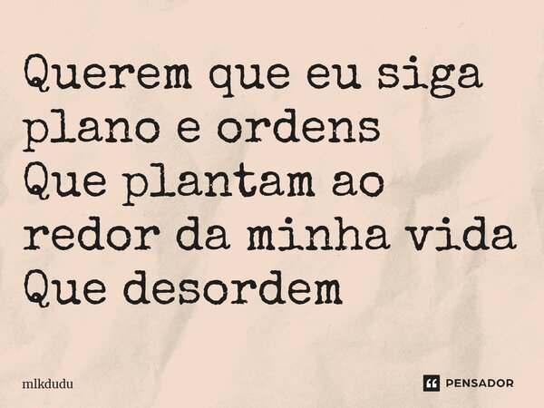 ⁠Querem que eu siga plano e ordens Que plantam ao redor da minha vida Que desordem... Frase de Mlkdudu.