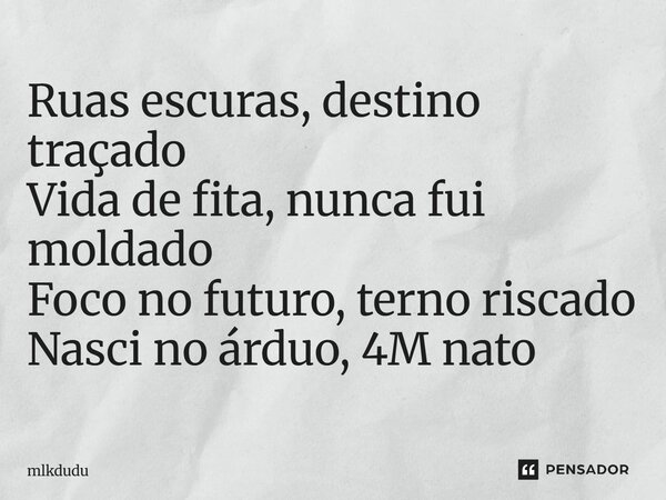 ⁠Ruas escuras, destino traçado Vida de fita, nunca fui moldado Foco no futuro, terno riscado Nasci no árduo, 4M nato... Frase de Mlkdudu.