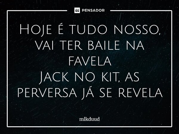 ⁠Hoje é tudo nosso, vai ter baile na favela Jack no kit, as perversa já se revela... Frase de mlkduud.