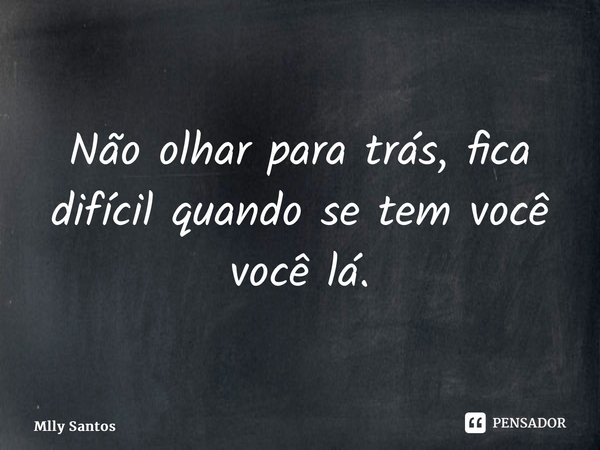 ⁠Não olhar para trás, fica difícil quando se tem você você lá.... Frase de Mlly Santos.