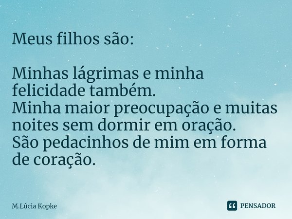 ⁠Meus filhos são: Minhas lágrimas e minha felicidade também.
Minha maior preocupação e muitas noites sem dormir em oração.
São pedacinhos de mim em forma de cor... Frase de M.Lúcia Kopke.