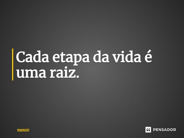 Cada etapa da vida é uma raiz.... Frase de mm10.