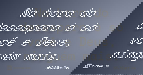 Na hora do desespero é só você e Deus, ninguém mais.... Frase de M-MarCos.