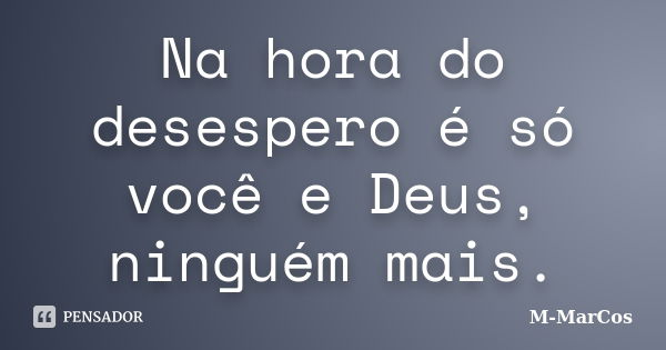 Na hora do desespero é só você e Deus, ninguém mais.... Frase de M-MarCos.