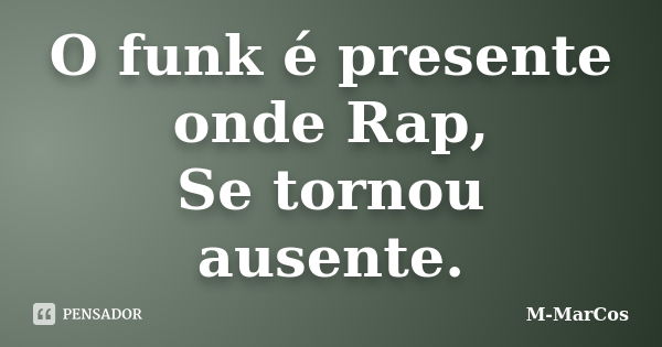 O funk é presente onde Rap, Se tornou ausente.... Frase de M-MarCos.