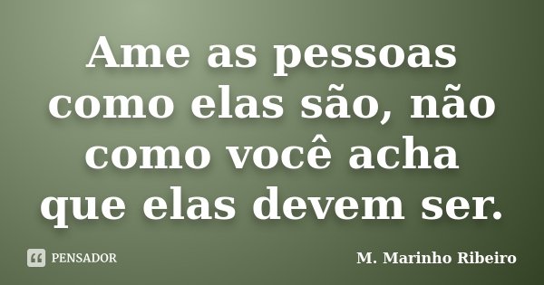 Ame as pessoas como elas são, não como você acha que elas devem ser.... Frase de M. Marinho Ribeiro.