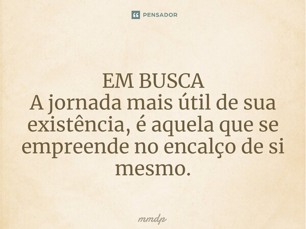 ⁠EM BUSCA A jornada mais útil de sua existência, é aquela que se empreende no encalço de si mesmo.... Frase de mmdp.