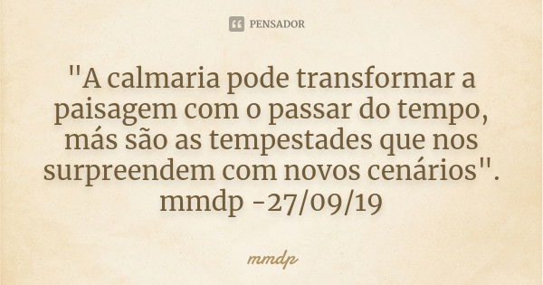 "A calmaria pode transformar a paisagem com o passar do tempo, más são as tempestades que nos surpreendem com novos cenários". mmdp -27/09/19... Frase de mmdp.