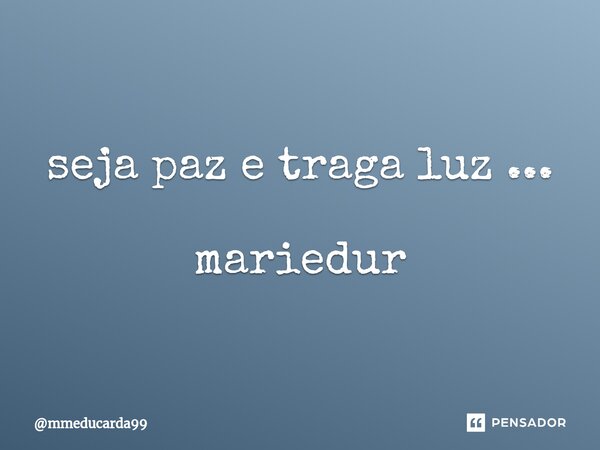 ⁠seja paz e traga luz ... mariedur... Frase de mmeducarda99.