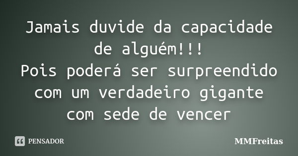 Jamais duvide da capacidade de alguém!!! Pois poderá ser surpreendido com um verdadeiro gigante com sede de vencer... Frase de MMFreitas.