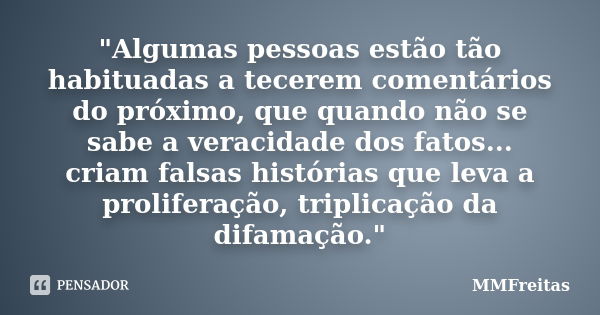 "Algumas pessoas estão tão habituadas a tecerem comentários do próximo, que quando não se sabe a veracidade dos fatos... criam falsas histórias que leva a ... Frase de MMFreitas.