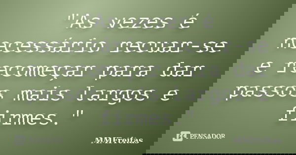 "As vezes é necessário recuar-se e recomeçar para dar passos mais largos e firmes."... Frase de MMFreitas.