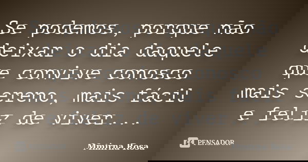 Se podemos, porque não deixar o dia daquele que convive conosco mais sereno, mais fácil e feliz de viver...... Frase de Mmirna Rosa.